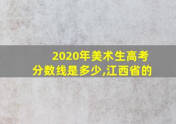 2020年美术生高考分数线是多少,江西省的