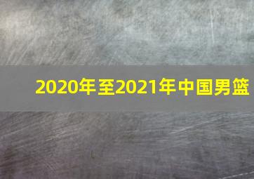 2020年至2021年中国男篮