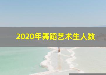 2020年舞蹈艺术生人数