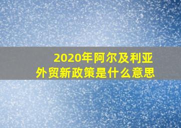 2020年阿尔及利亚外贸新政策是什么意思