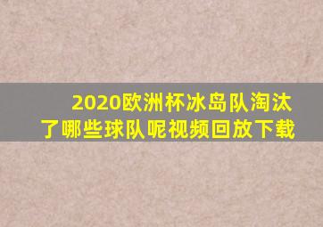 2020欧洲杯冰岛队淘汰了哪些球队呢视频回放下载