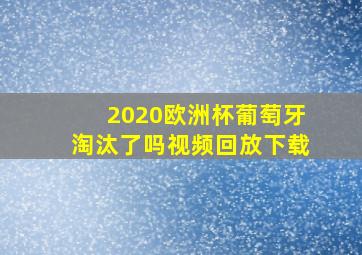 2020欧洲杯葡萄牙淘汰了吗视频回放下载