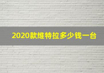 2020款维特拉多少钱一台