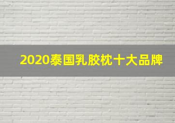 2020泰国乳胶枕十大品牌