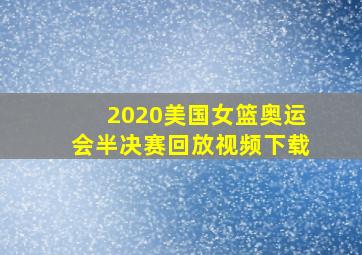 2020美国女篮奥运会半决赛回放视频下载