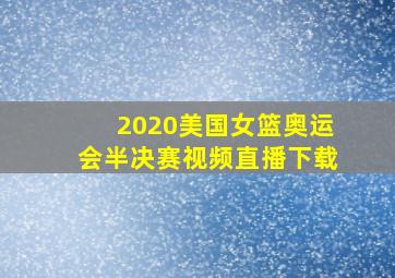 2020美国女篮奥运会半决赛视频直播下载