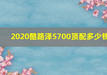 2020酷路泽5700顶配多少钱