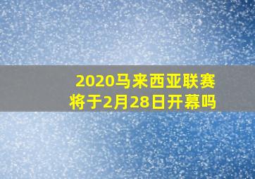 2020马来西亚联赛将于2月28日开幕吗