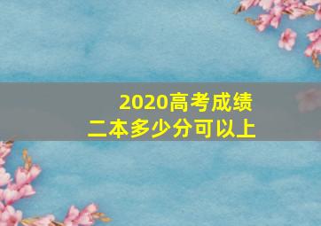 2020高考成绩二本多少分可以上