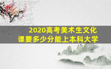 2020高考美术生文化课要多少分能上本科大学