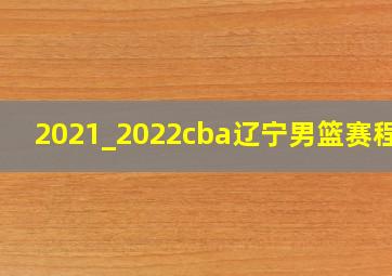 2021_2022cba辽宁男篮赛程表