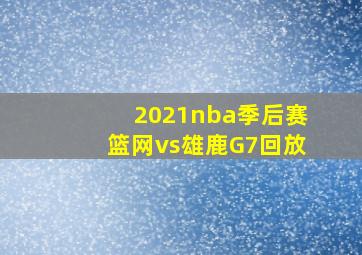 2021nba季后赛篮网vs雄鹿G7回放