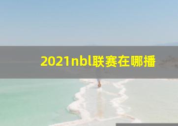 2021nbl联赛在哪播