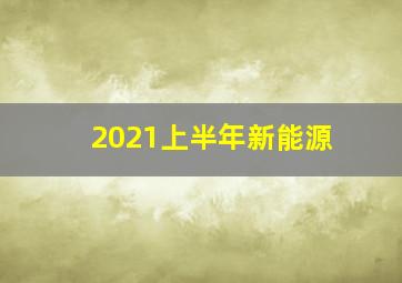 2021上半年新能源