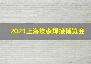 2021上海埃森焊接博览会