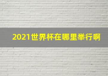 2021世界杯在哪里举行啊