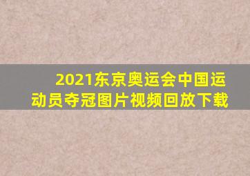 2021东京奥运会中国运动员夺冠图片视频回放下载