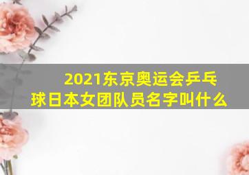 2021东京奥运会乒乓球日本女团队员名字叫什么