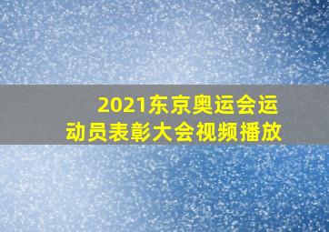 2021东京奥运会运动员表彰大会视频播放