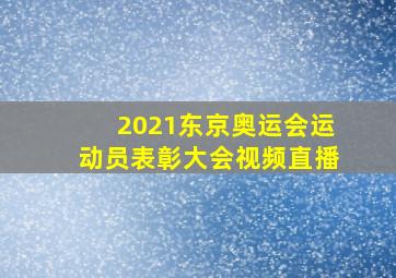 2021东京奥运会运动员表彰大会视频直播