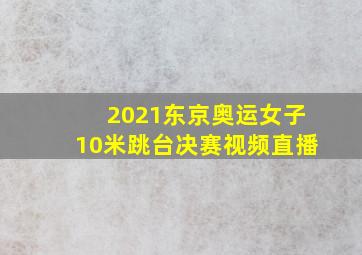 2021东京奥运女子10米跳台决赛视频直播