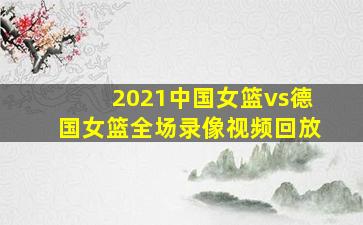 2021中国女篮vs德国女篮全场录像视频回放