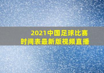 2021中国足球比赛时间表最新版视频直播