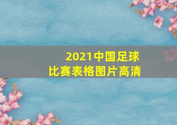 2021中国足球比赛表格图片高清