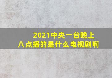 2021中央一台晚上八点播的是什么电视剧啊