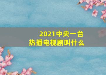 2021中央一台热播电视剧叫什么