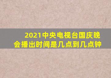 2021中央电视台国庆晚会播出时间是几点到几点钟