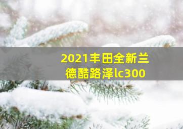 2021丰田全新兰德酷路泽lc300