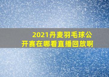 2021丹麦羽毛球公开赛在哪看直播回放啊