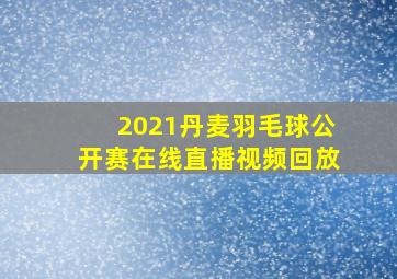 2021丹麦羽毛球公开赛在线直播视频回放