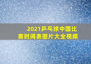 2021乒乓球中国比赛时间表图片大全视频