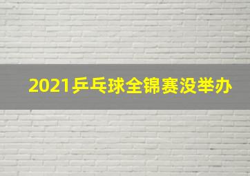 2021乒乓球全锦赛没举办