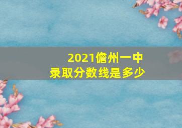 2021儋州一中录取分数线是多少