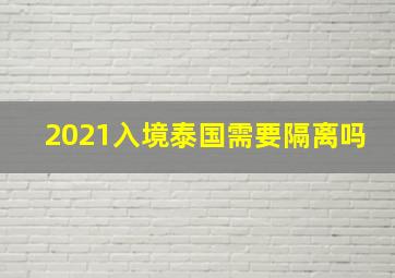 2021入境泰国需要隔离吗