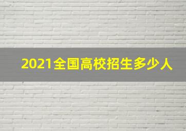 2021全国高校招生多少人