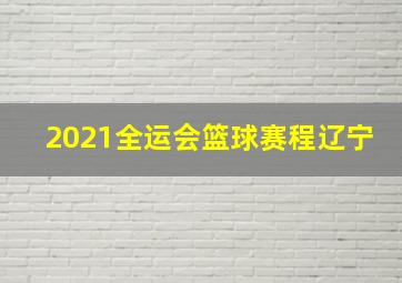 2021全运会篮球赛程辽宁