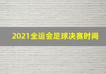 2021全运会足球决赛时间