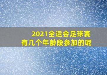 2021全运会足球赛有几个年龄段参加的呢