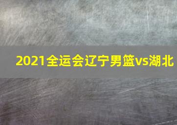 2021全运会辽宁男篮vs湖北