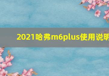 2021哈弗m6plus使用说明