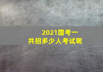 2021国考一共招多少人考试呢