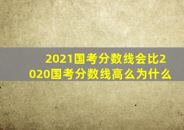 2021国考分数线会比2020国考分数线高么为什么