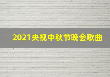 2021央视中秋节晚会歌曲