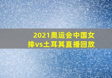 2021奥运会中国女排vs土耳其直播回放