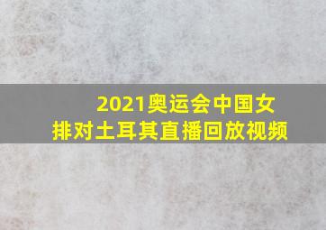 2021奥运会中国女排对土耳其直播回放视频