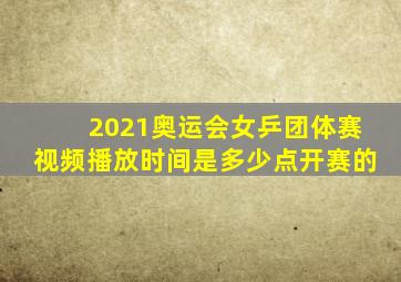 2021奥运会女乒团体赛视频播放时间是多少点开赛的